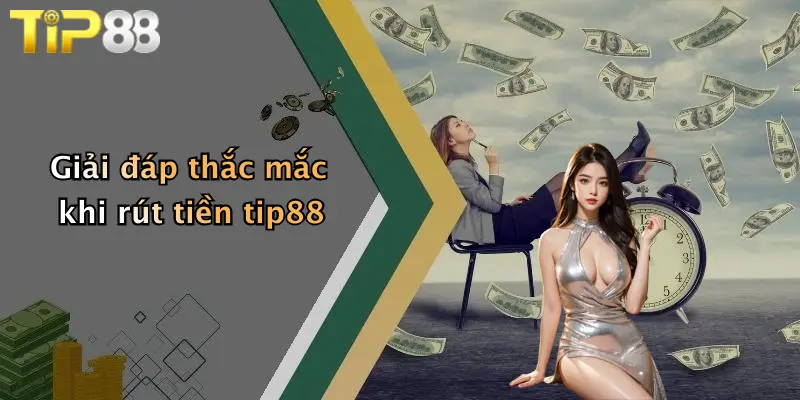 Giải đáp thắc mắc khi rút tiền tip88