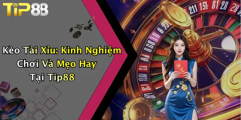 Kèo Tài Xỉu: Kinh Nghiệm Chơi Và Mẹo Hay Tại Tip88