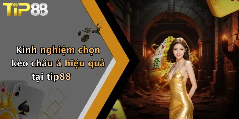 Kinh nghiệm chọn kèo châu á hiệu quả tại tip88