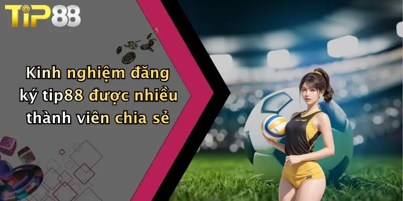 Kinh nghiệm đăng ký tip88 được nhiều thành viên chia sẻ