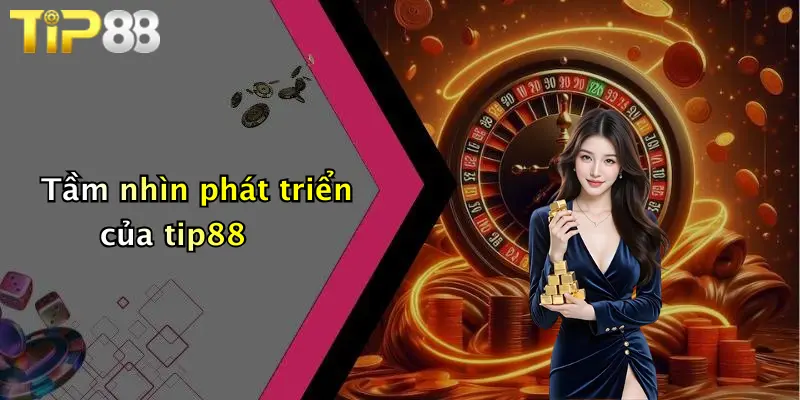 Tầm nhìn phát triển của tip88
