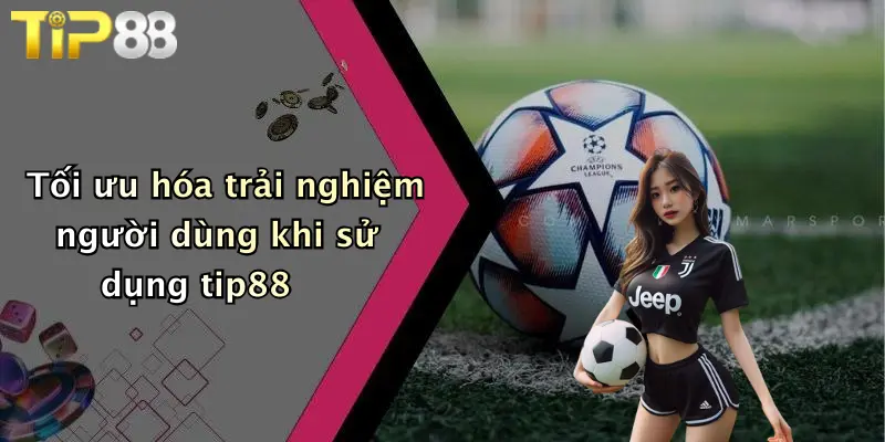 Tối ưu hóa trải nghiệm người dùng khi sử dụng tip88