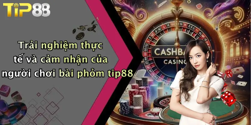Trải nghiệm thực tế và cảm nhận của người chơi bài phỏm tip88